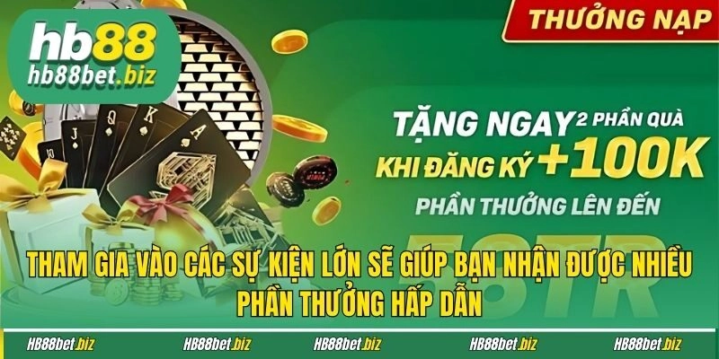 Tham gia vào các sự kiện lớn sẽ giúp bạn nhận được nhiều phần thưởng hấp dẫn