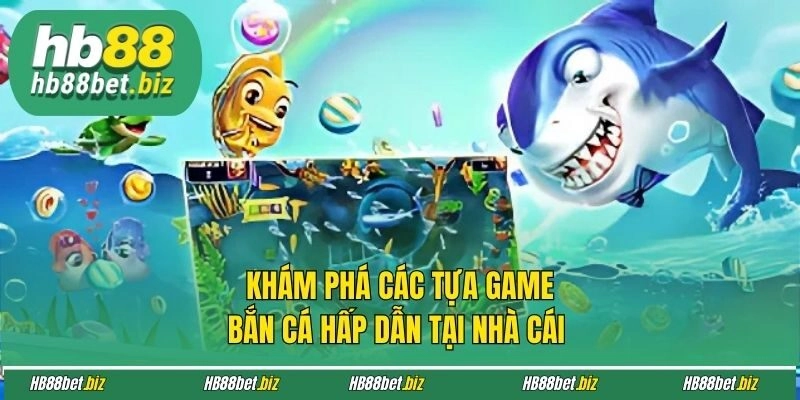 Khám phá các tựa game bắn cá hấp dẫn tại nhà cái