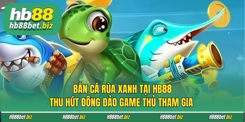 Bắn Cá Rùa Xanh tại HB88 thu hút đông đảo game thủ tham gia 