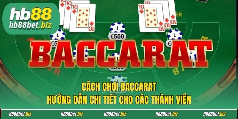 Cách Chơi Baccarat: Hướng Dẫn Chi Tiết Cho Các Thành Viên