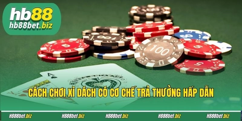 Cách chơi xì dách có cơ chế trả thưởng hấp dẫn