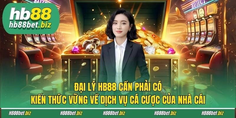 Đại lý HB88 cần phải có kiến thức vững về dịch vụ cá cược của nhà cái