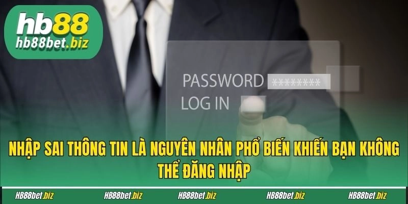 Nhập sai thông tin là nguyên nhân phổ biến khiến bạn không thể đăng nhập