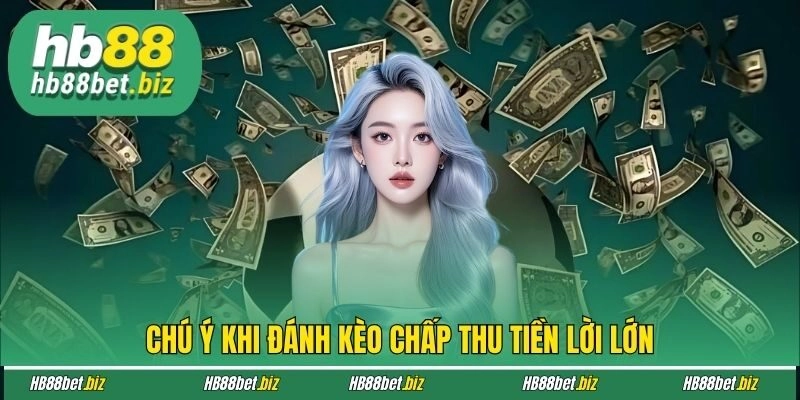 Chú ý khi đánh kèo chấp thu tiền lời lớn