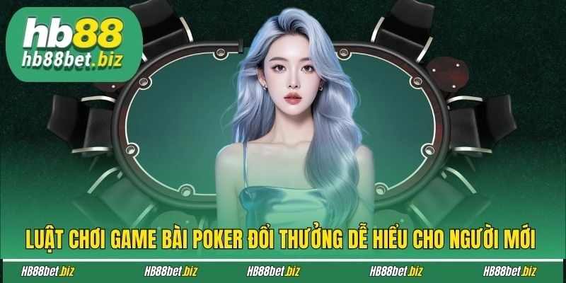 Luật chơi game bài Poker đổi thưởng dễ hiểu cho người mới 