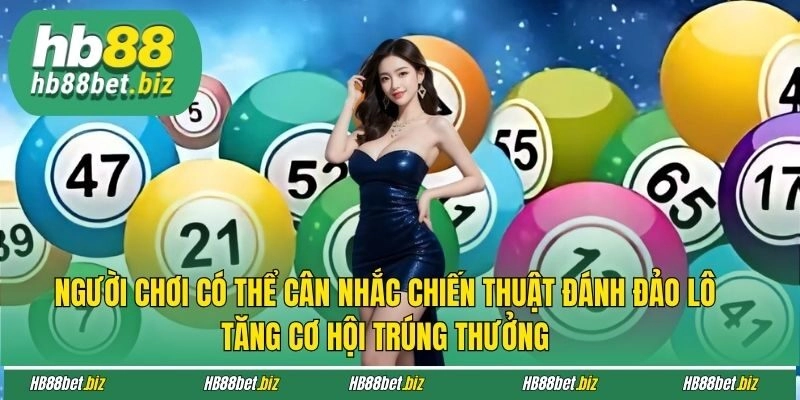 Người chơi có thể cân nhắc chiến thuật đánh đảo lô tăng cơ hội trúng thưởng