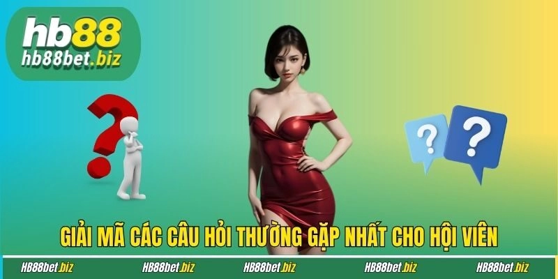 Giải mã các câu hỏi thường gặp nhất cho hội viên